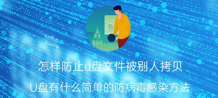 怎样防止u盘文件被别人拷贝 U盘有什么简单的防病毒感染方法？